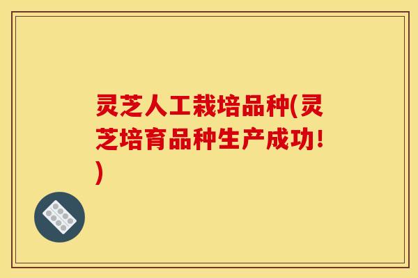灵芝人工栽培品种(灵芝培育品种生产成功！)