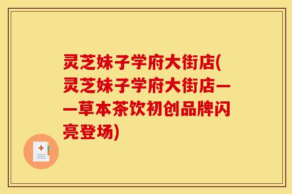 灵芝妹子学府大街店(灵芝妹子学府大街店——草本茶饮初创品牌闪亮登场) 灵芝妹子学府大街店(灵芝妹子学府大街店——草本茶饮初创品牌闪亮登场)