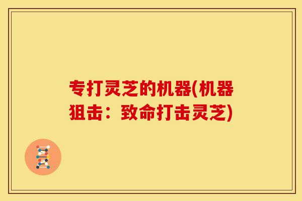 专打灵芝的机器(机器狙击：致命打击灵芝)