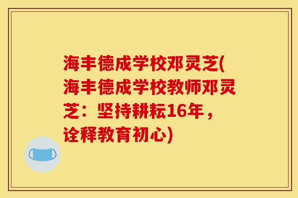 海丰德成学校邓灵芝(海丰德成学校教师邓灵芝:坚持耕耘16年,诠释教育初心) 海丰德成学校邓灵芝(海丰德成学校教师邓灵芝:坚持耕耘16年,诠释教育初心)