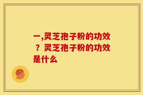 一,灵芝孢子粉的功效 ?灵芝孢子粉的功效是什么 一,灵芝孢子粉的功效 ?灵芝孢子粉的功效是什么
