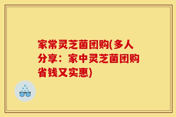 家常灵芝菌团购(多人分享:家中灵芝菌团购省钱又实惠) 家常灵芝菌团购(多人分享:家中灵芝菌团购省钱又实惠)