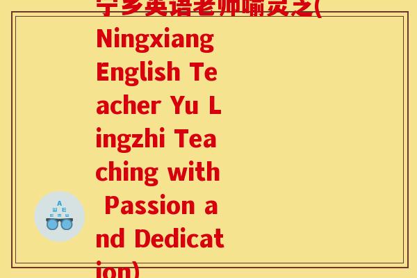 宁乡英语老师喻灵芝(Ningxiang English Teacher Yu Lingzhi Teaching with Passion and Dedication) 宁乡英语老师喻灵芝(Ningxiang English Teacher Yu Lingzhi Teaching with Passion and Dedication)