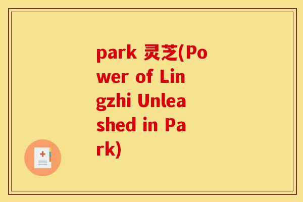 park 灵芝(Power of Lingzhi Unleashed in Park)