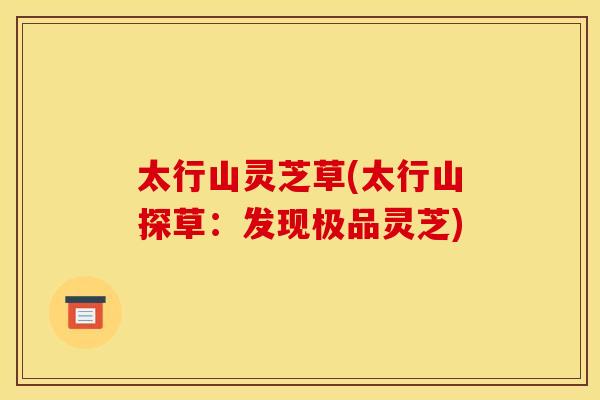 太行山灵芝草(太行山探草:发现极品灵芝) 太行山灵芝草(太行山探草:发现极品灵芝)