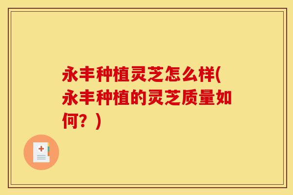 永丰种植灵芝怎么样(永丰种植的灵芝质量如何？)