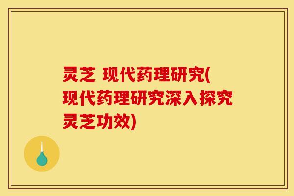 灵芝 现代药理研究(现代药理研究深入探究灵芝功效) 灵芝 现代药理研究(现代药理研究深入探究灵芝功效)