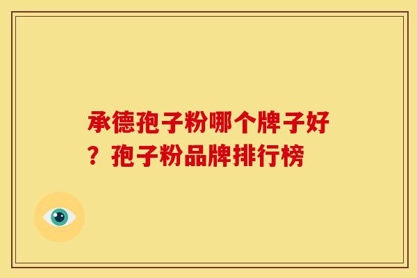 承德孢子粉哪个牌子好?孢子粉品牌排行榜 承德孢子粉哪个牌子好?孢子粉品牌排行榜