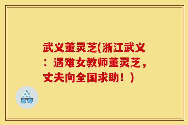 武义董灵芝(浙江武义：遇难女教师董灵芝，丈夫向全国求助！)
