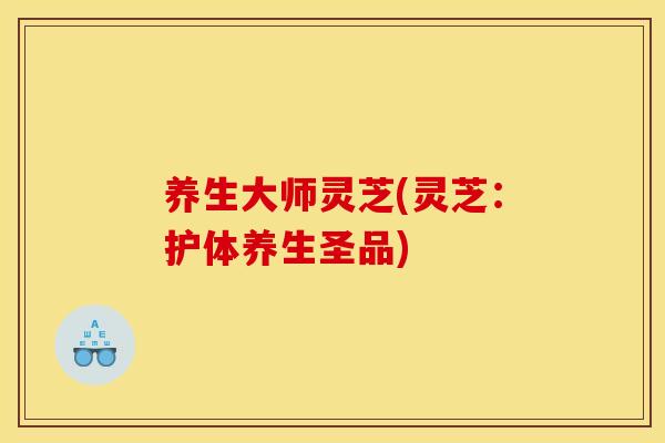 养生大师灵芝(灵芝:护体养生圣品) 养生大师灵芝(灵芝:护体养生圣品)