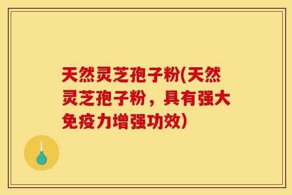 天然灵芝孢子粉(天然灵芝孢子粉，具有强大免疫力增强功效）