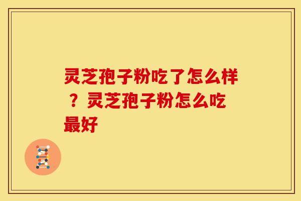 灵芝孢子粉吃了怎么样 ?灵芝孢子粉怎么吃好 灵芝孢子粉吃了怎么样 ?灵芝孢子粉怎么吃好