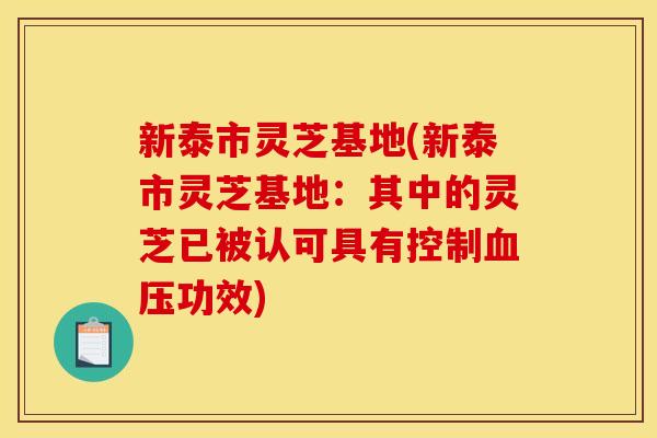 新泰市灵芝基地(新泰市灵芝基地:其中的灵芝已被认可具有控制功效) 新泰市灵芝基地(新泰市灵芝基地:其中的灵芝已被认可具有控制功效)