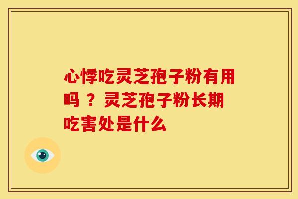 心悸吃灵芝孢子粉有用吗 ?灵芝孢子粉长期吃害处是什么 心悸吃灵芝孢子粉有用吗 ?灵芝孢子粉长期吃害处是什么