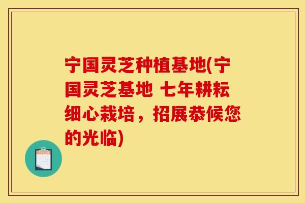 宁国灵芝种植基地(宁国灵芝基地 七年耕耘细心栽培,招展恭候您的光临) 宁国灵芝种植基地(宁国灵芝基地 七年耕耘细心栽培,招展恭候您的光临)