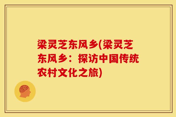 梁灵芝东风乡(梁灵芝东风乡:探访中国传统农村文化之旅) 梁灵芝东风乡(梁灵芝东风乡:探访中国传统农村文化之旅)