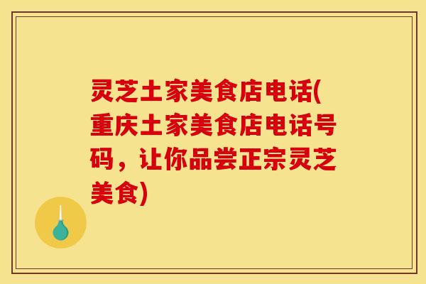 灵芝土家美食店电话(重庆土家美食店电话号码，让你品尝正宗灵芝美食)