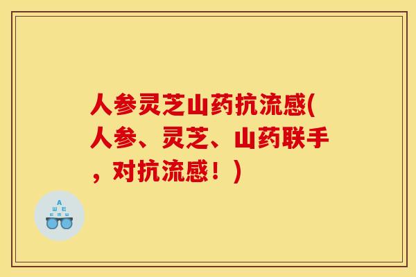 人参灵芝山药抗(人参、灵芝、山药联手,对抗!) 人参灵芝山药抗(人参、灵芝、山药联手,对抗!)