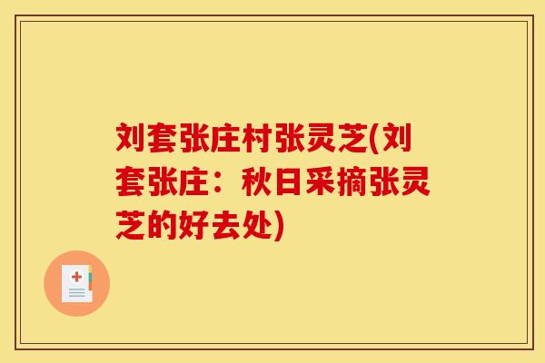 刘套张庄村张灵芝(刘套张庄:秋日采摘张灵芝的好去处) 刘套张庄村张灵芝(刘套张庄:秋日采摘张灵芝的好去处)