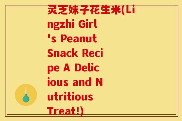 灵芝妹子花生米(Lingzhi Girl's Peanut Snack Recipe A Delicious and Nutritious Treat!)