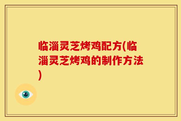 临淄灵芝烤鸡配方(临淄灵芝烤鸡的制作方法) 临淄灵芝烤鸡配方(临淄灵芝烤鸡的制作方法)
