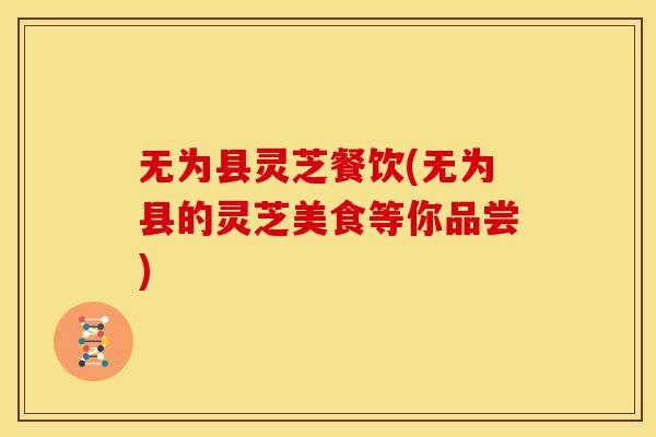 无为县灵芝餐饮(无为县的灵芝美食等你品尝)