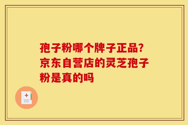 孢子粉哪个牌子正品？京东自营店的灵芝孢子粉是真的吗