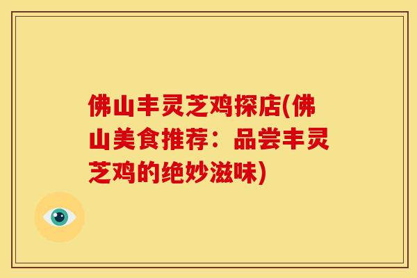 佛山丰灵芝鸡探店(佛山美食推荐:品尝丰灵芝鸡的绝妙滋味) 佛山丰灵芝鸡探店(佛山美食推荐:品尝丰灵芝鸡的绝妙滋味)