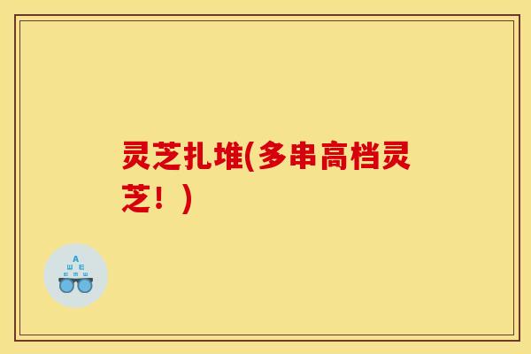灵芝扎堆(多串高档灵芝！)