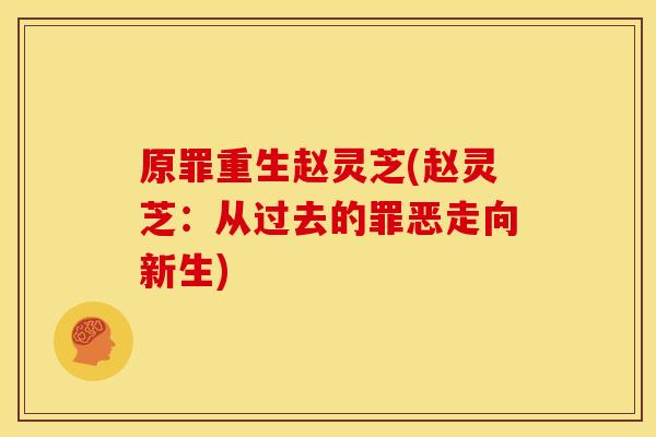 原罪重生赵灵芝(赵灵芝:从过去的罪恶走向新生) 原罪重生赵灵芝(赵灵芝:从过去的罪恶走向新生)