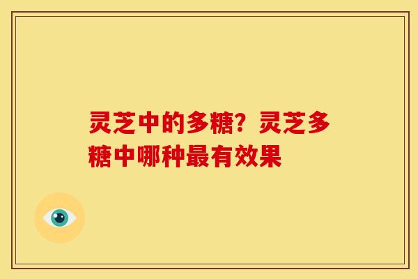 灵芝中的多糖?灵芝多糖中哪种有效果 灵芝中的多糖?灵芝多糖中哪种有效果