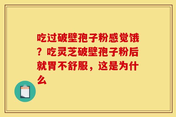 吃过破壁孢子粉感觉饿?吃灵芝破壁孢子粉后就胃不舒服,这是为什么 吃过破壁孢子粉感觉饿?吃灵芝破壁孢子粉后就胃不舒服,这是为什么