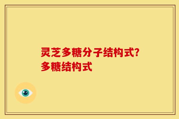 灵芝多糖分子结构式？多糖结构式