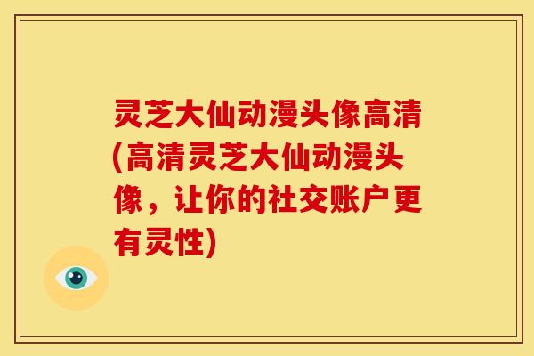 灵芝大仙动漫头像高清(高清灵芝大仙动漫头像,让你的社交账户更有灵性) 灵芝大仙动漫头像高清(高清灵芝大仙动漫头像,让你的社交账户更有灵性)