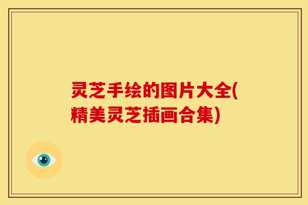 灵芝手绘的图片大全(精美灵芝插画合集) 灵芝手绘的图片大全(精美灵芝插画合集)