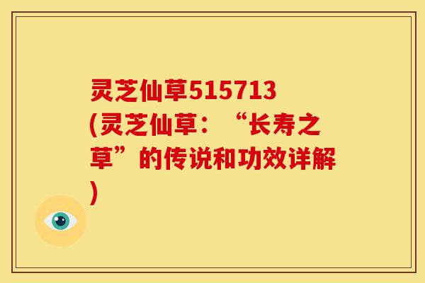 灵芝仙草515713(灵芝仙草:“长寿之草”的传说和功效详解) 灵芝仙草515713(灵芝仙草:“长寿之草”的传说和功效详解)