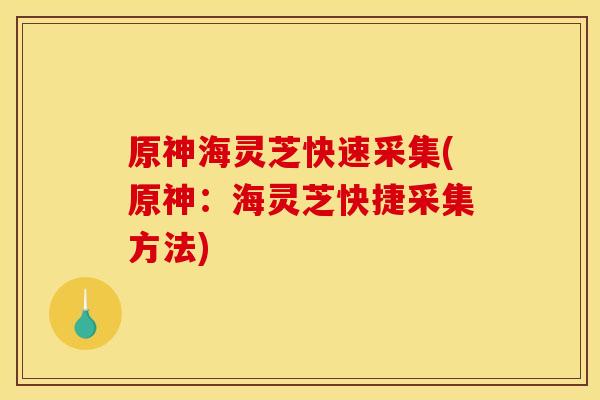 原神海灵芝快速采集(原神:海灵芝快捷采集方法) 原神海灵芝快速采集(原神:海灵芝快捷采集方法)