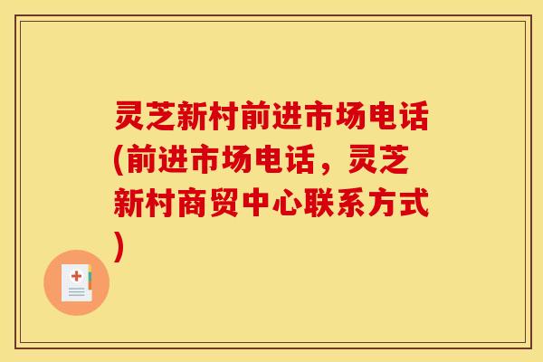 灵芝新村前进市场电话(前进市场电话，灵芝新村商贸中心联系方式)