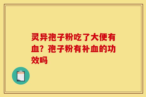 灵异孢子粉吃了大便有?孢子粉有补的功效吗 灵异孢子粉吃了大便有?孢子粉有补的功效吗