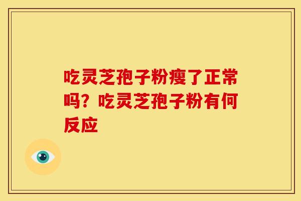 吃灵芝孢子粉瘦了正常吗?吃灵芝孢子粉有何反应 吃灵芝孢子粉瘦了正常吗?吃灵芝孢子粉有何反应