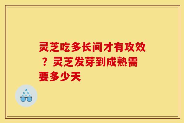 灵芝吃多长间才有攻效 ?灵芝发芽到成熟需要多少天 灵芝吃多长间才有攻效 ?灵芝发芽到成熟需要多少天