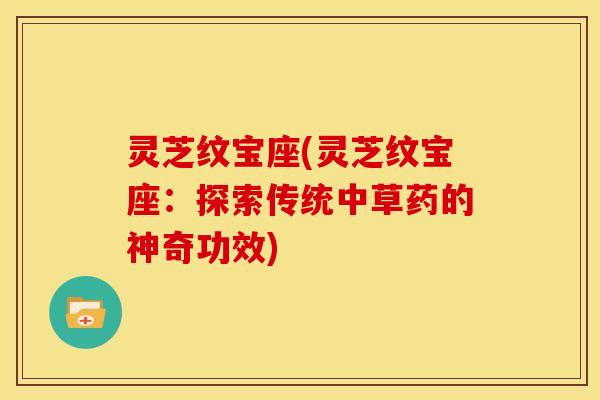 灵芝纹宝座(灵芝纹宝座:探索传统中草药的神奇功效) 灵芝纹宝座(灵芝纹宝座:探索传统中草药的神奇功效)