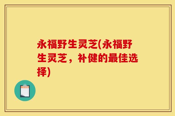 永福野生灵芝(永福野生灵芝,补健的佳选择) 永福野生灵芝(永福野生灵芝,补健的佳选择)