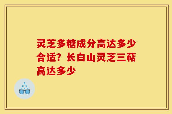 灵芝多糖成分高达多少合适?长白山灵芝三萜高达多少 灵芝多糖成分高达多少合适?长白山灵芝三萜高达多少