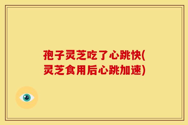 孢子灵芝吃了心跳快(灵芝食用后心跳加速) 孢子灵芝吃了心跳快(灵芝食用后心跳加速)