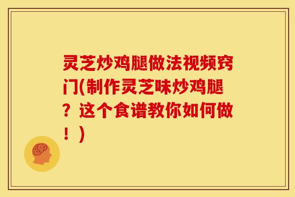 灵芝炒鸡腿做法视频窍门(制作灵芝味炒鸡腿?这个食谱教你如何做!) 灵芝炒鸡腿做法视频窍门(制作灵芝味炒鸡腿?这个食谱教你如何做!)