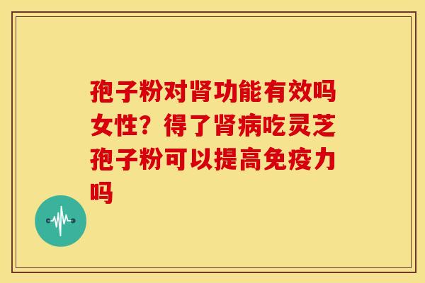孢子粉对功能有效吗女性?得了吃灵芝孢子粉可以提高免疫力吗 孢子粉对功能有效吗女性?得了吃灵芝孢子粉可以提高免疫力吗