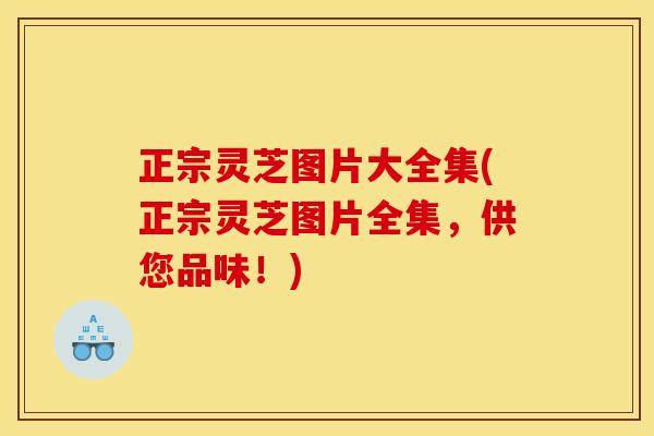 正宗灵芝图片大全集(正宗灵芝图片全集,供您品味!) 正宗灵芝图片大全集(正宗灵芝图片全集,供您品味!)