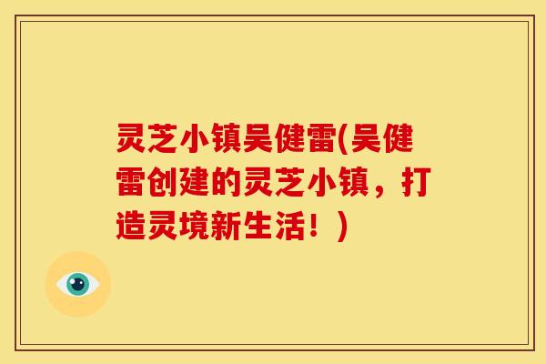 灵芝小镇吴健雷(吴健雷创建的灵芝小镇,打造灵境新生活!) 灵芝小镇吴健雷(吴健雷创建的灵芝小镇,打造灵境新生活!)