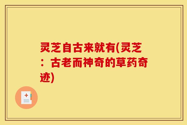 灵芝自古来就有(灵芝:古老而神奇的草药奇迹) 灵芝自古来就有(灵芝:古老而神奇的草药奇迹)
